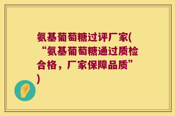 氨基葡萄糖过评厂家(“氨基葡萄糖通过质检合格,厂家保障品质”)