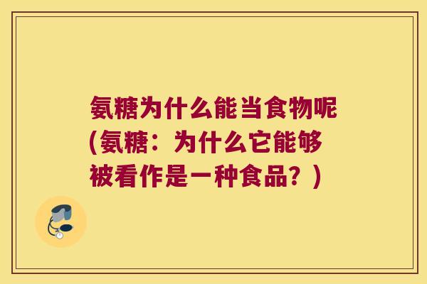 氨糖为什么能当食物呢(氨糖:为什么它能够被看作是一种食品?)