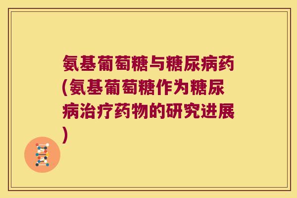 氨基葡萄糖与糖尿病药(氨基葡萄糖作为糖尿病治疗药物的研究进展)