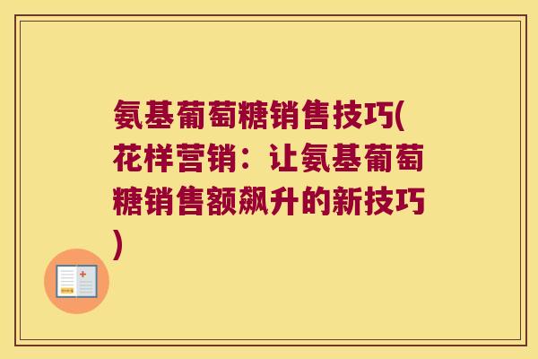 氨基葡萄糖销售技巧(花样营销:让氨基葡萄糖销售额飙升的新技巧)
