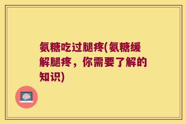 氨糖吃过腿疼(氨糖缓解腿疼,你需要了解的知识)