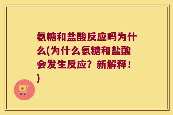 氨糖和盐酸反应吗为什么(为什么氨糖和盐酸会发生反应?新解释!) 氨糖和盐酸反应吗为什么(为什么氨糖和盐酸会发生反应?新解释!)