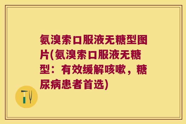氨溴索口服液无糖型图片(氨溴索口服液无糖型:有效缓解咳嗽,糖尿病患者首选)