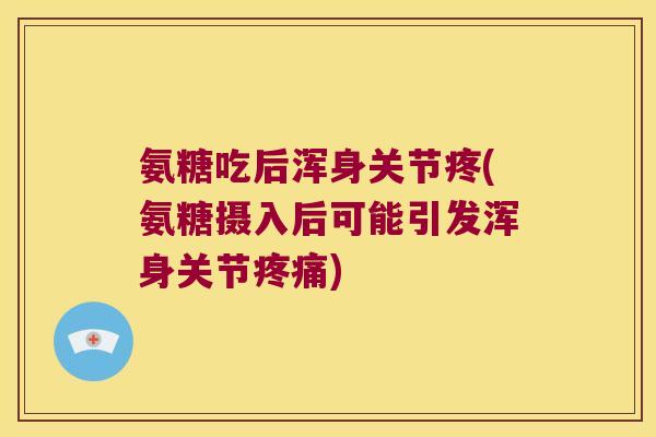 氨糖吃后浑身关节疼(氨糖摄入后可能引发浑身关节疼痛)