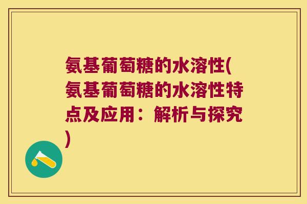 氨基葡萄糖的水溶性(氨基葡萄糖的水溶性特点及应用:解析与探究)
