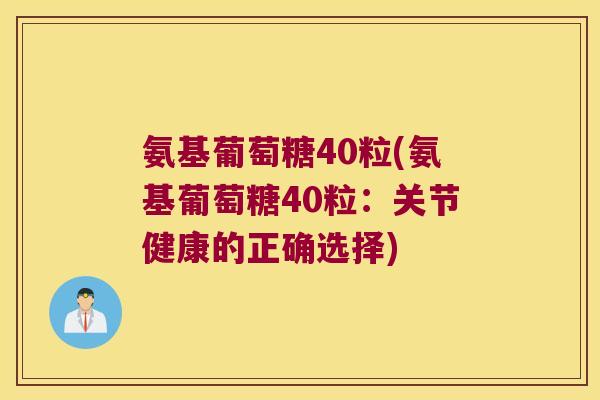 氨基葡萄糖40粒(氨基葡萄糖40粒:关节健康的正确选择) 氨基葡萄糖40粒(氨基葡萄糖40粒:关节健康的正确选择)