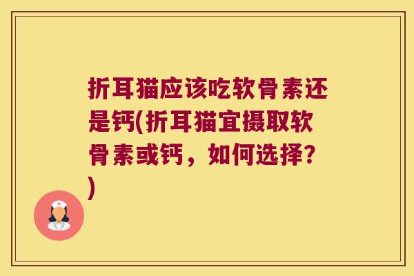 折耳猫应该吃软骨素还是钙(折耳猫宜摄取软骨素或钙,如何选择?)