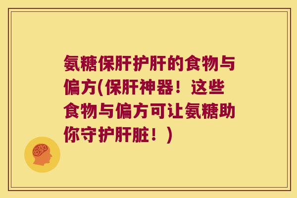 氨糖保肝护肝的食物与偏方(保肝神器!这些食物与偏方可让氨糖助你守护肝脏!)