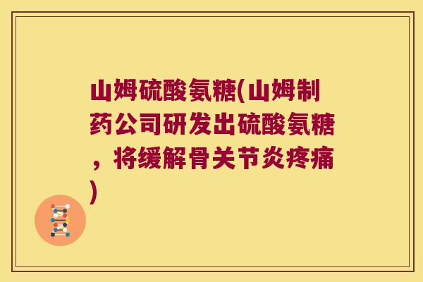 山姆硫酸氨糖(山姆制药公司研发出硫酸氨糖，将缓解骨关节炎疼痛)