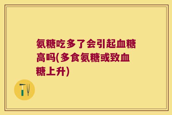 氨糖吃多了会引起血糖高吗(多食氨糖或致血糖上升)