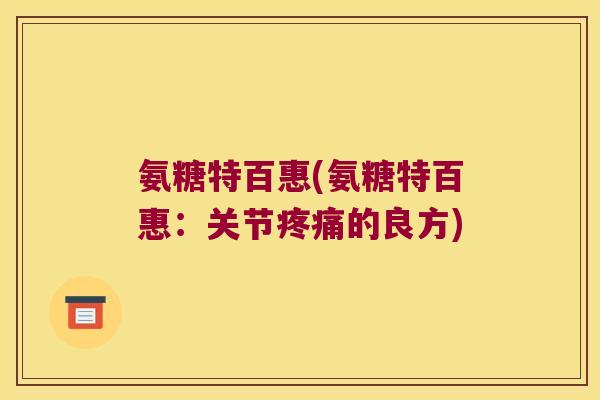 氨糖特百惠(氨糖特百惠：关节疼痛的良方)