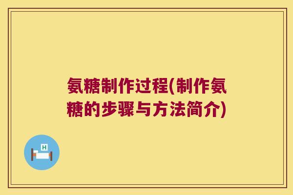 氨糖制作过程(制作氨糖的步骤与方法简介)