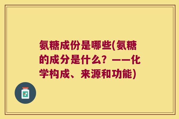 氨糖成份是哪些(氨糖的成分是什么?——化学构成、来源和功能)