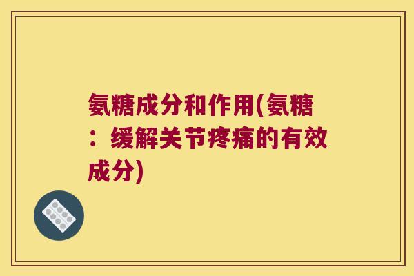 氨糖成分和作用(氨糖:缓解关节的有效成分) 氨糖成分和作用(氨糖:缓解关节的有效成分)