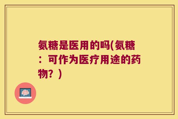 氨糖是医用的吗(氨糖:可作为医疗用途的药物?)