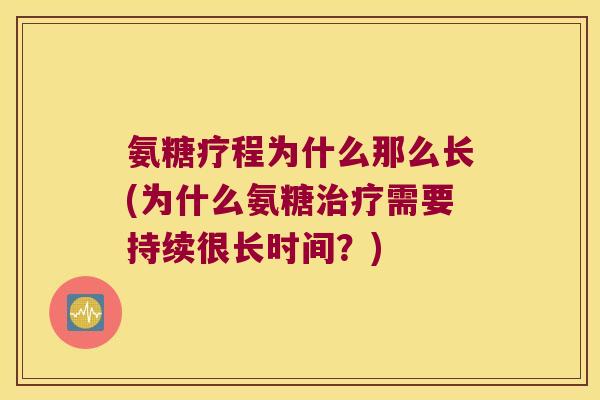 氨糖疗程为什么那么长(为什么氨糖治疗需要持续很长时间?)