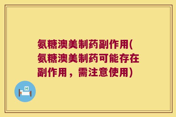 氨糖澳美制药副作用(氨糖澳美制药可能存在副作用,需注意使用)