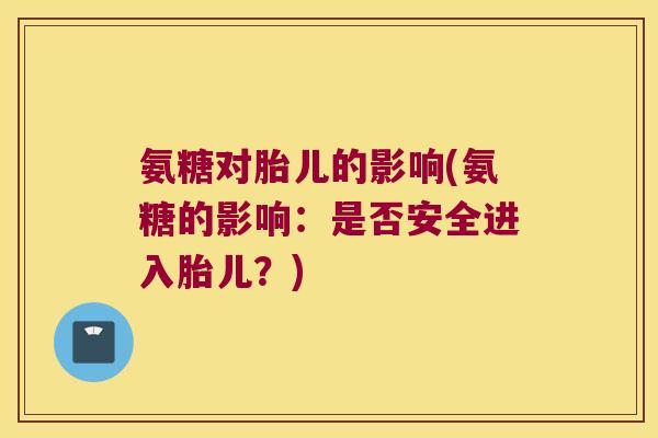 氨糖对胎儿的影响(氨糖的影响:是否安全进入胎儿?)