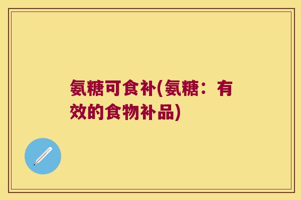 氨糖可食补(氨糖:有效的食物补品)