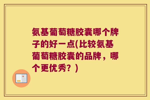 氨基葡萄糖胶囊哪个牌子的好一点(比较氨基葡萄糖胶囊的品牌,哪个更优秀?)