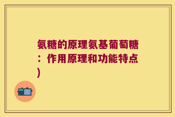 氨糖的原理氨基葡萄糖:作用原理和功能特点)