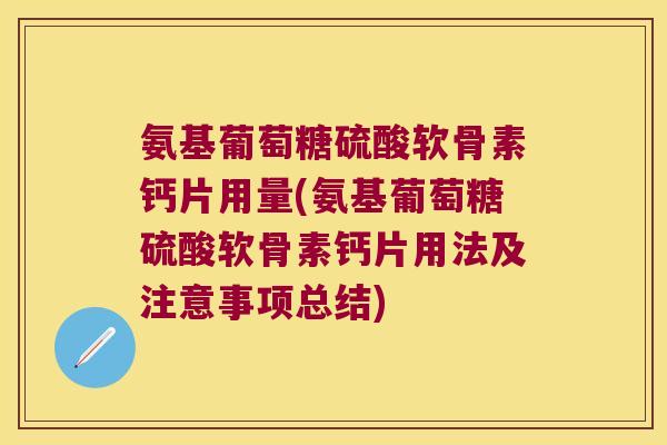 氨基葡萄糖硫酸软骨素钙片用量(氨基葡萄糖硫酸软骨素钙片用法及注意事项总结)