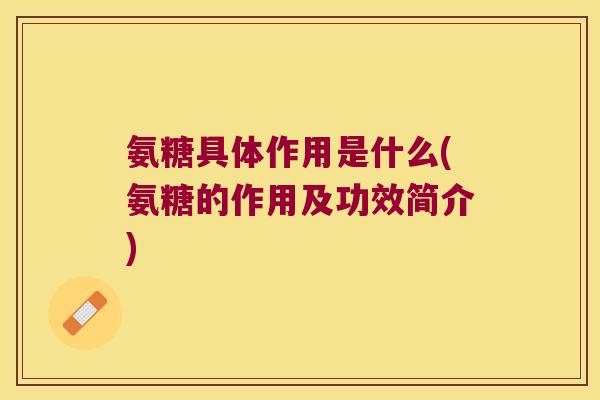 氨糖具体作用是什么(氨糖的作用及功效简介)