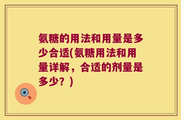 氨糖的用法和用量是多少合适(氨糖用法和用量详解，合适的剂量是多少？)