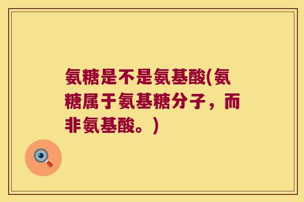 氨糖是不是氨基酸(氨糖属于氨基糖分子,而非氨基酸。)