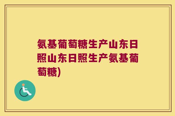 氨基葡萄糖生产山东日照山东日照生产氨基葡萄糖)
