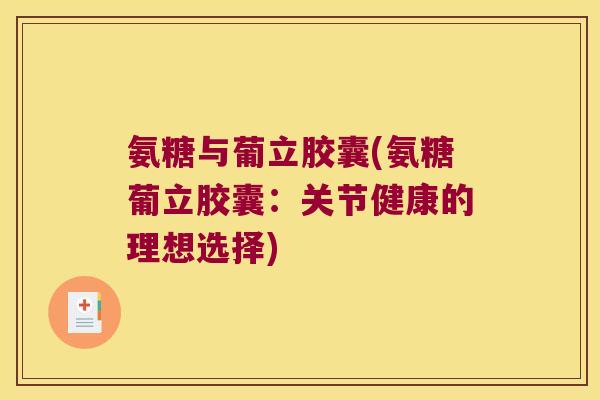 氨糖与葡立胶囊(氨糖葡立胶囊:关节健康的理想选择)