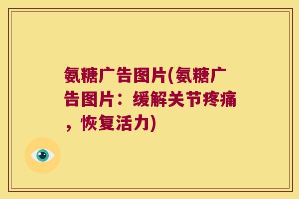 氨糖广告图片(氨糖广告图片:缓解关节疼痛,恢复活力)