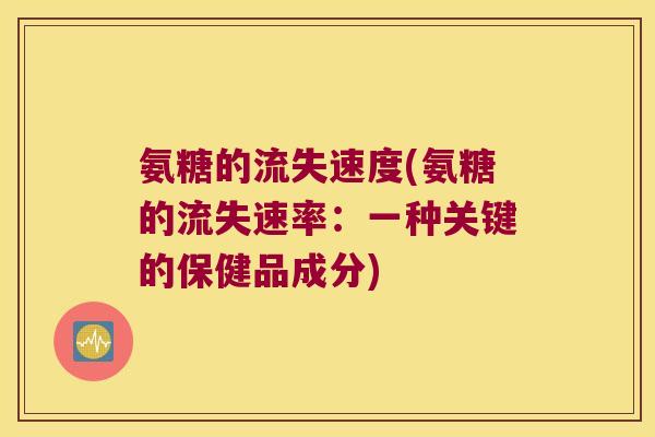 氨糖的流失速度(氨糖的流失速率:一种关键的保健品成分)