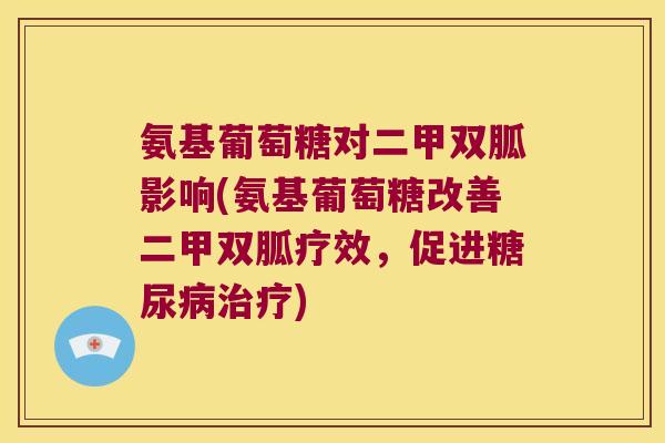 氨基葡萄糖对二甲双胍影响(氨基葡萄糖改善二甲双胍疗效,促进糖尿病治疗)