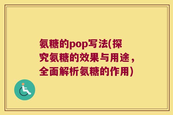 氨糖的pop写法(探究氨糖的效果与用途,全面解析氨糖的作用)