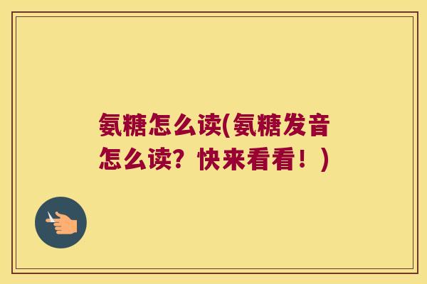 氨糖怎么读(氨糖发音怎么读?快来看看!)
