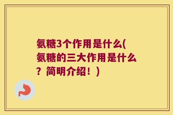 氨糖3个作用是什么(氨糖的三大作用是什么?简明介绍!)