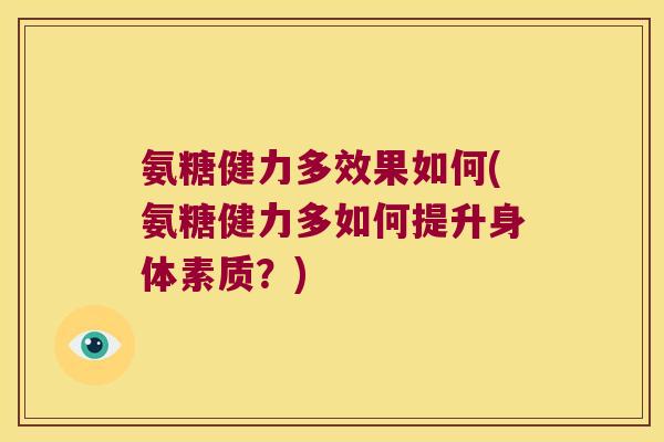 氨糖健力多效果如何(氨糖健力多如何提升身体素质?)