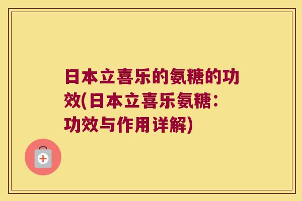 日本立喜乐的氨糖的功效(日本立喜乐氨糖:功效与作用详解)