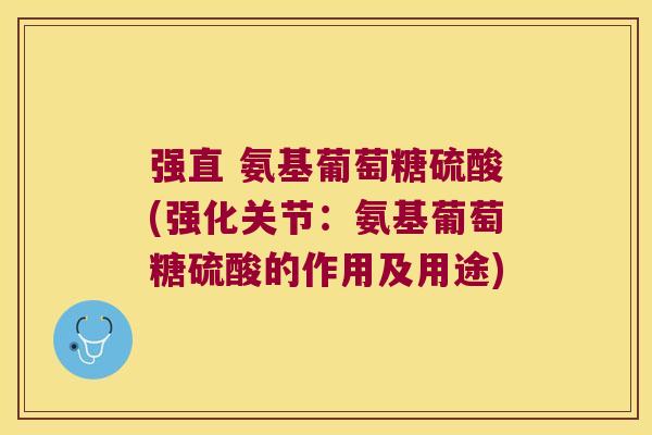 强直 氨基葡萄糖硫酸(强化关节:氨基葡萄糖硫酸的作用及用途)