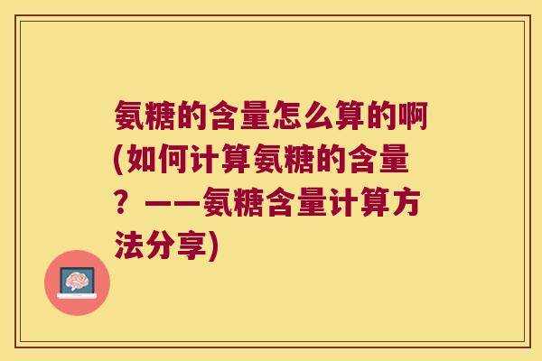 氨糖的含量怎么算的啊(如何计算氨糖的含量?——氨糖含量计算方法分享)