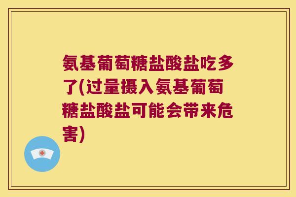 氨基葡萄糖盐酸盐吃多了(过量摄入氨基葡萄糖盐酸盐可能会带来危害)