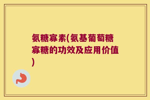 氨糖寡素(氨基葡萄糖寡糖的功效及应用价值)