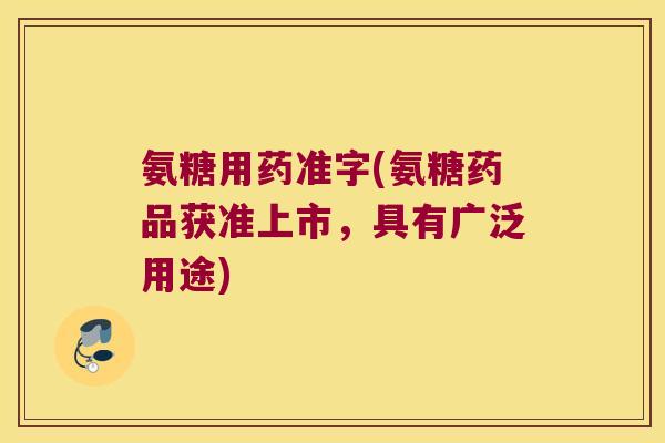 氨糖用药准字(氨糖药品获准上市,具有广泛用途)