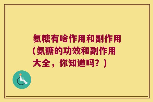 氨糖有啥作用和副作用(氨糖的功效和副作用大全,你知道吗?) 氨糖有啥作用和副作用(氨糖的功效和副作用大全,你知道吗?)