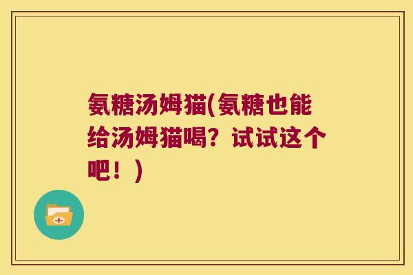 氨糖汤姆猫(氨糖也能给汤姆猫喝?试试这个吧!)