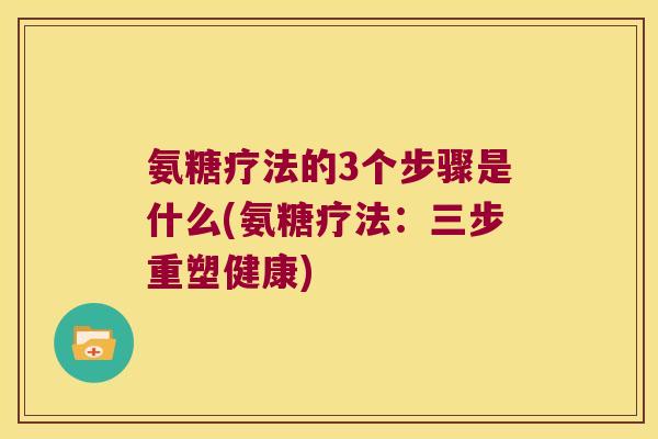 氨糖疗法的3个步骤是什么(氨糖疗法:三步重塑健康)