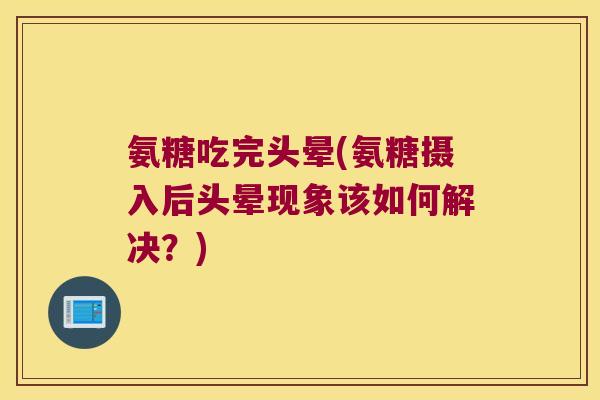 氨糖吃完头晕(氨糖摄入后头晕现象该如何解决?)