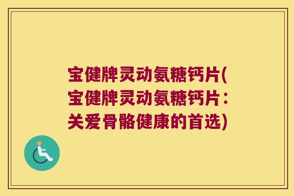 宝健牌灵动氨糖钙片(宝健牌灵动氨糖钙片：关爱骨骼健康的首选)