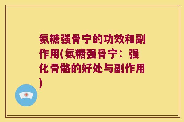 氨糖强骨宁的功效和副作用(氨糖强骨宁:强化骨骼的好处与副作用)